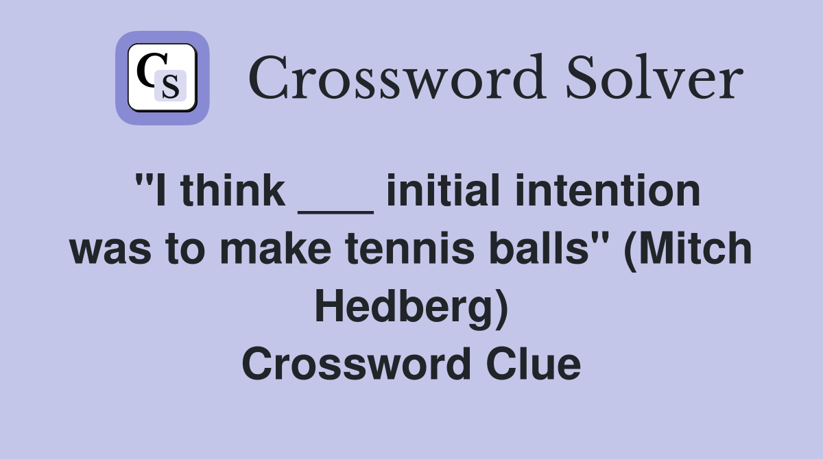 "I think ___ initial intention was to make tennis balls" (Mitch Hedberg) Crossword Clue