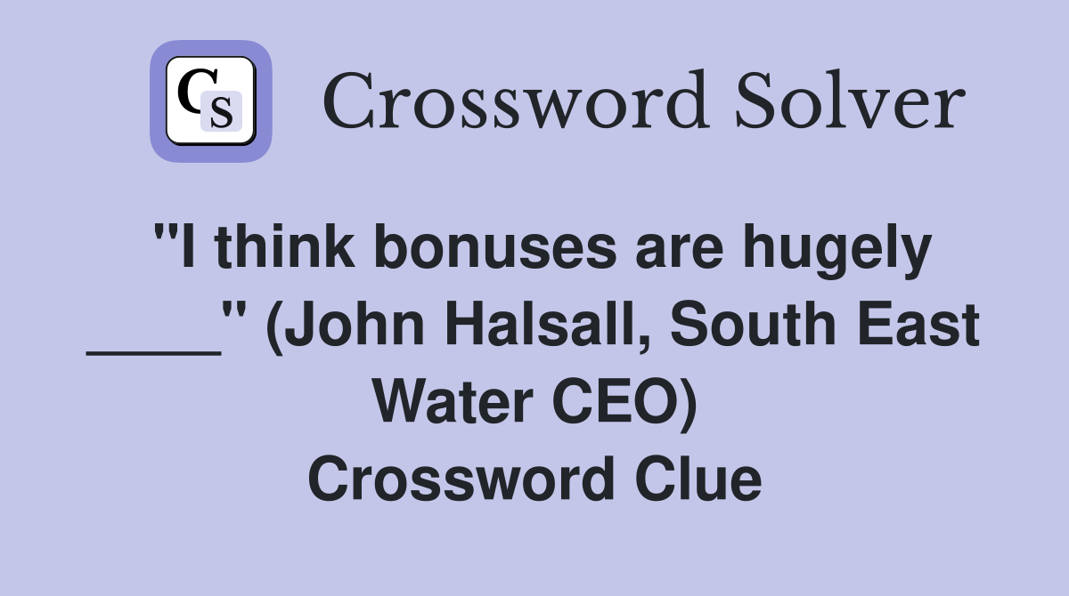 "I think bonuses are hugely ____" (John Halsall, South East Water CEO) Crossword Clue