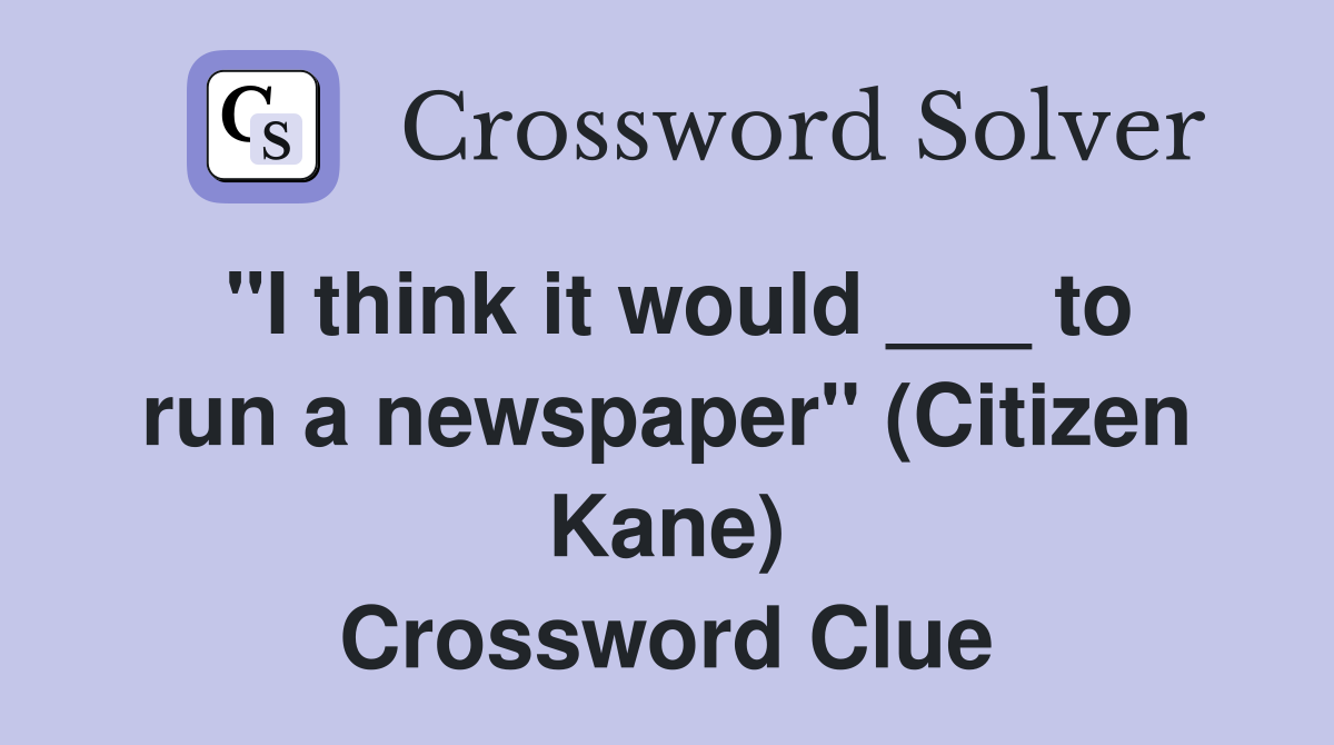 "I think it would ___ to run a newspaper" (Citizen Kane) Crossword Clue