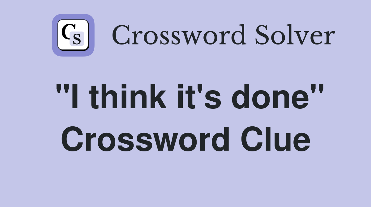 "I think it's done" Crossword Clue