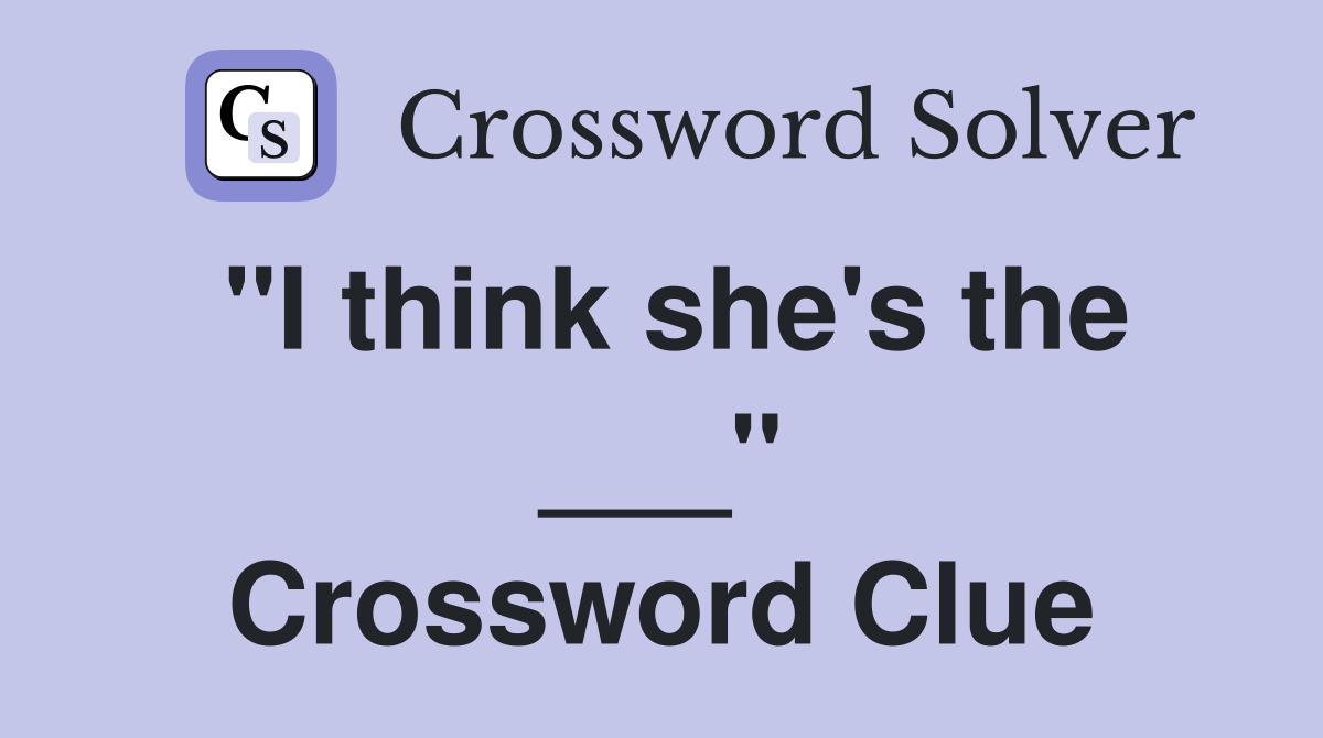 "I think she's the ___" Crossword Clue
