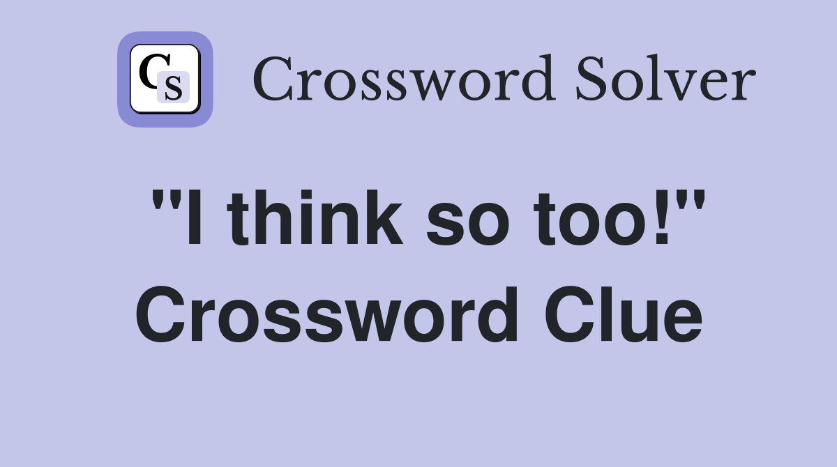 "I think so too!" Crossword Clue