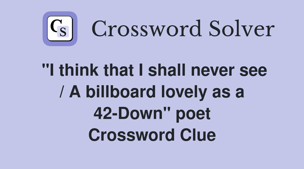 "I think that I shall never see / A billboard lovely as a 42-Down" poet Crossword Clue