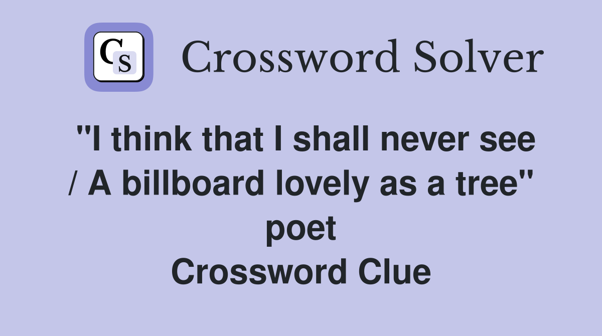 "I think that I shall never see / A billboard lovely as a tree" poet Crossword Clue