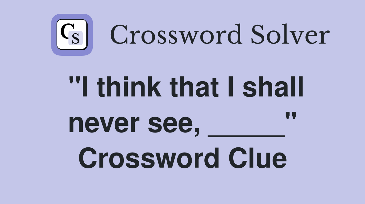 "I think that I shall never see, _____" Crossword Clue