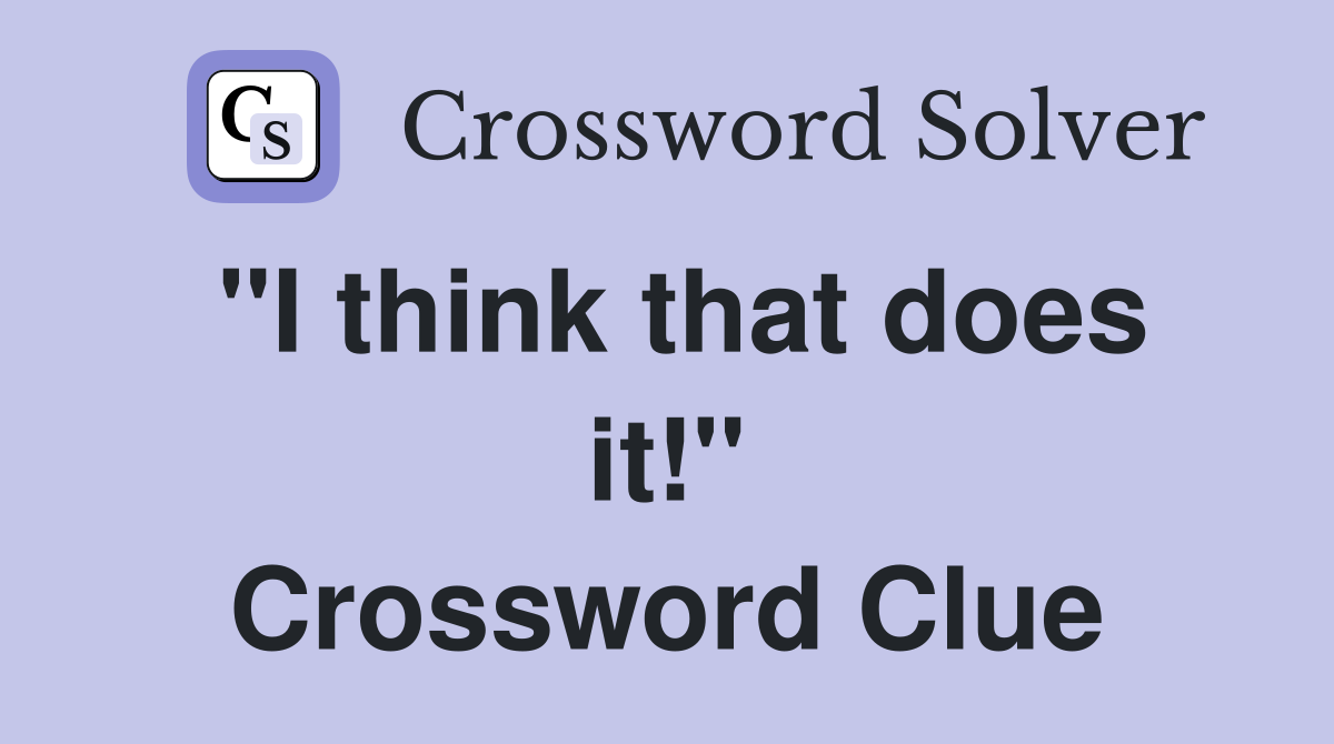 "I think that does it!" Crossword Clue