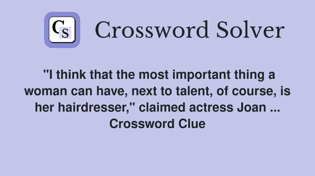"I think that the most important thing a woman can have, next to talent, of course, is her hairdresser," claimed actress Joan ... Crossword Clue