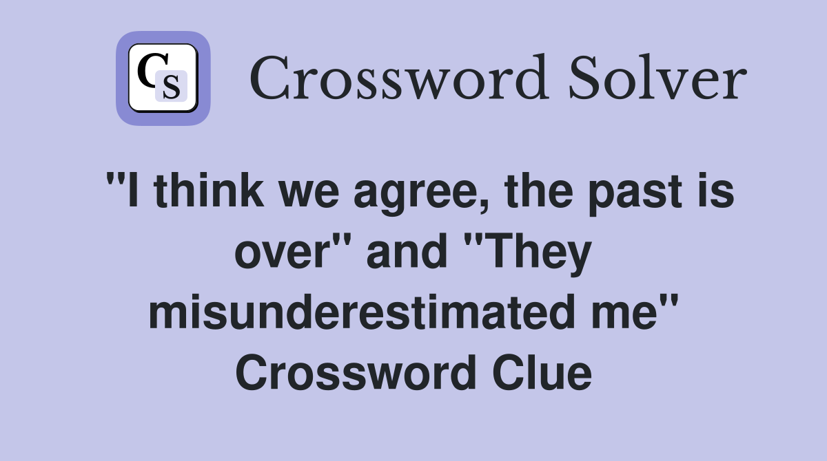 "I think we agree, the past is over" and "They misunderestimated me" Crossword Clue