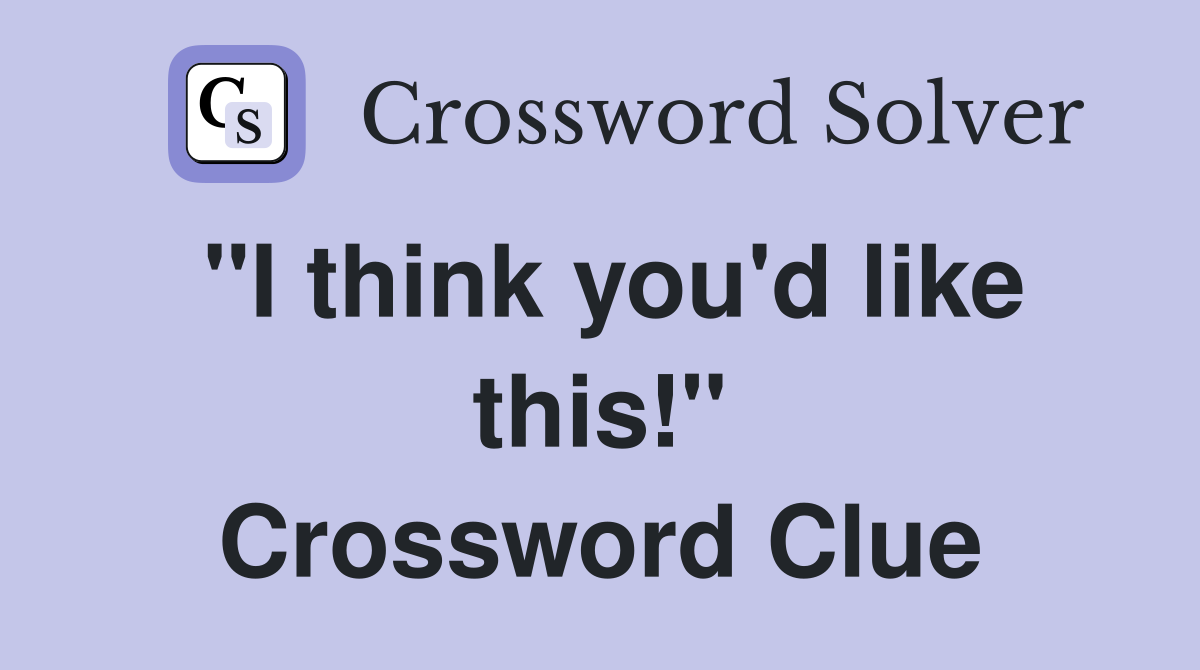 "I think you'd like this!" Crossword Clue