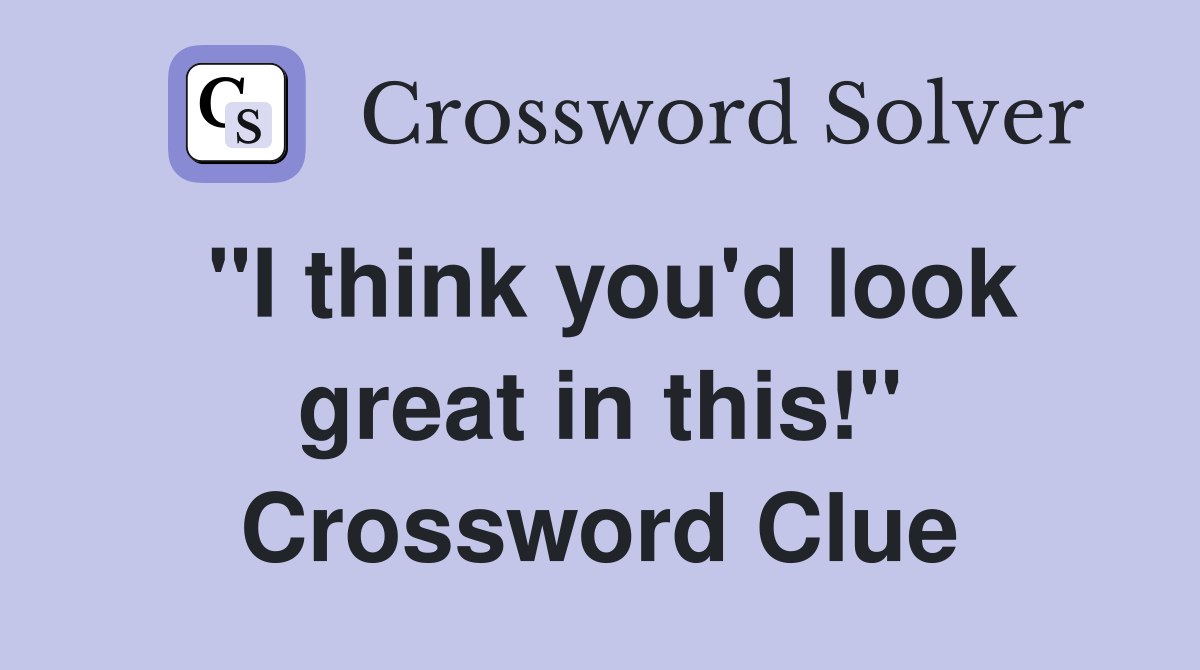 "I think you'd look great in this!" Crossword Clue