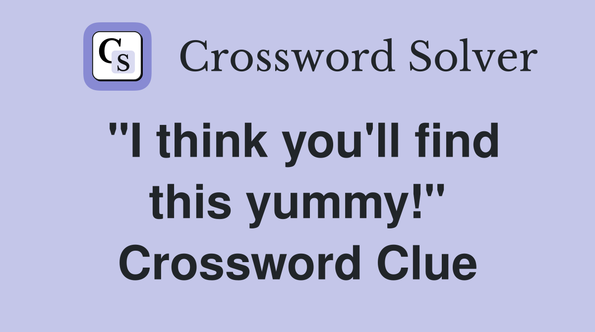 "I think you'll find this yummy!" Crossword Clue