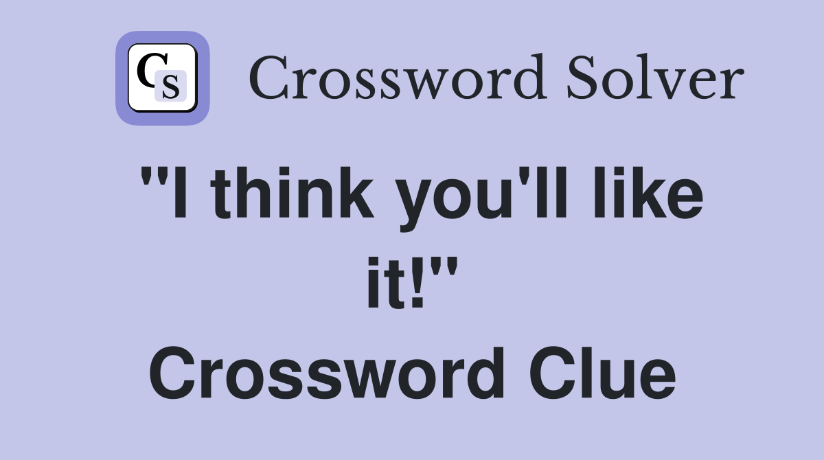 "I think you'll like it!" Crossword Clue