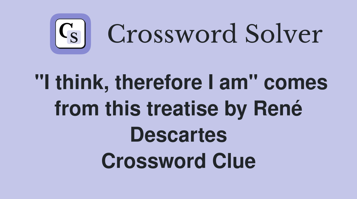 "I think, therefore I am" comes from this treatise by René Descartes Crossword Clue
