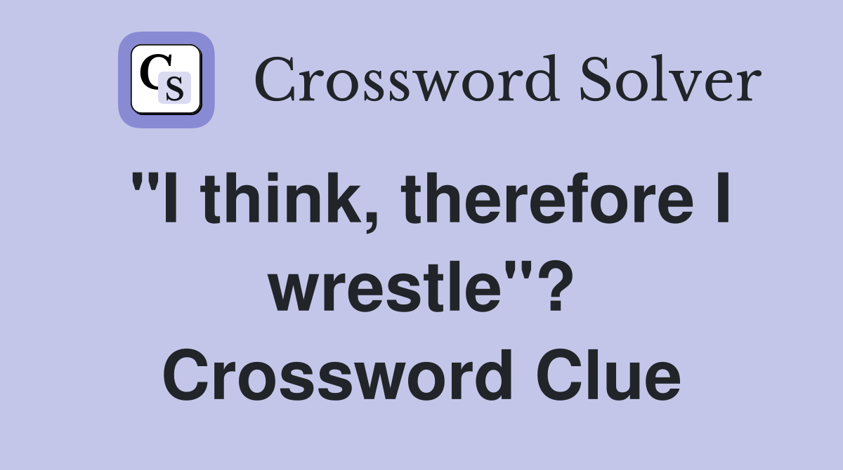 "I think, therefore I wrestle"? Crossword Clue