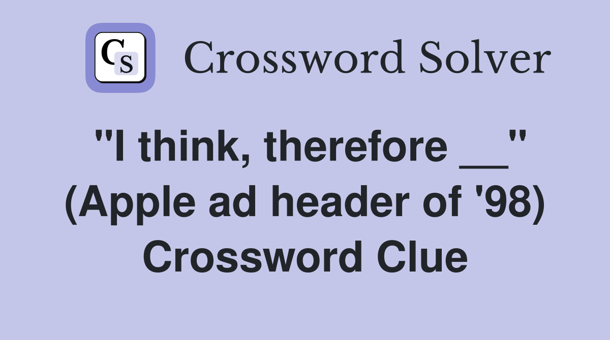 "I think, therefore __" (Apple ad header of '98) Crossword Clue