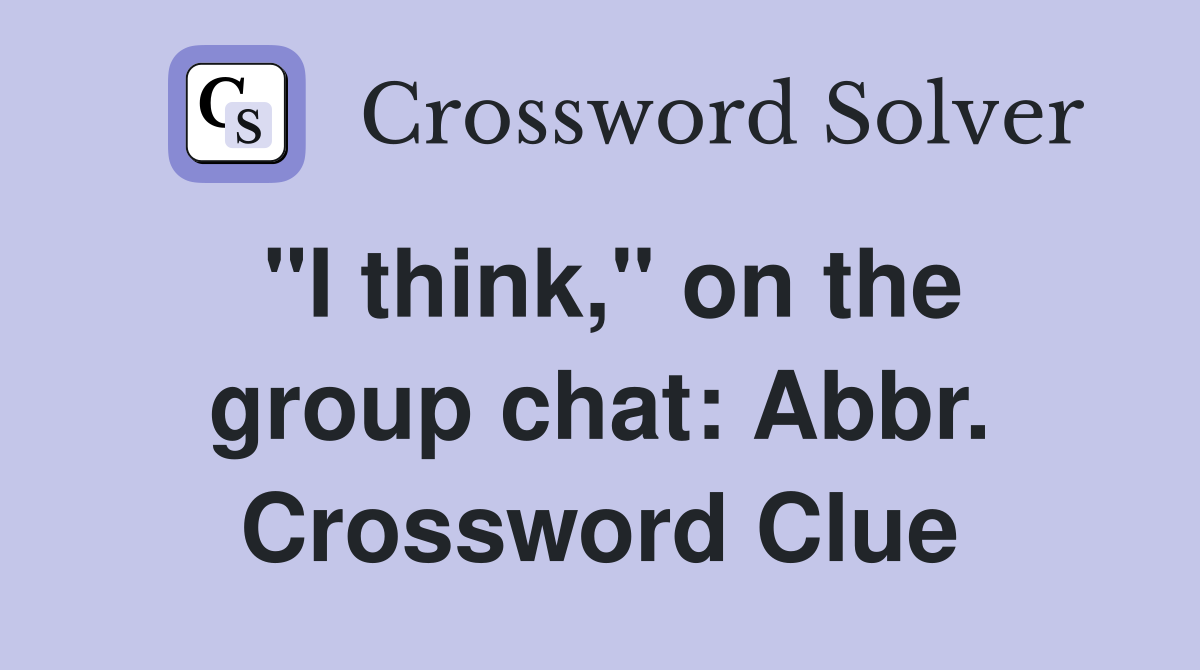 "I think," on the group chat: Abbr. Crossword Clue