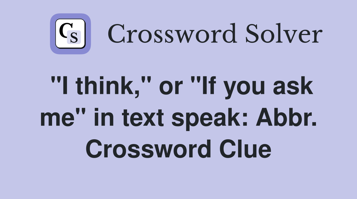 "I think," or "If you ask me" in text speak: Abbr. Crossword Clue