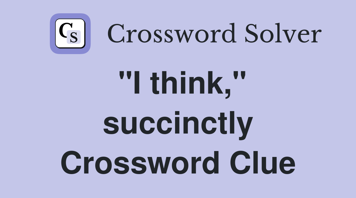 "I think," succinctly Crossword Clue
