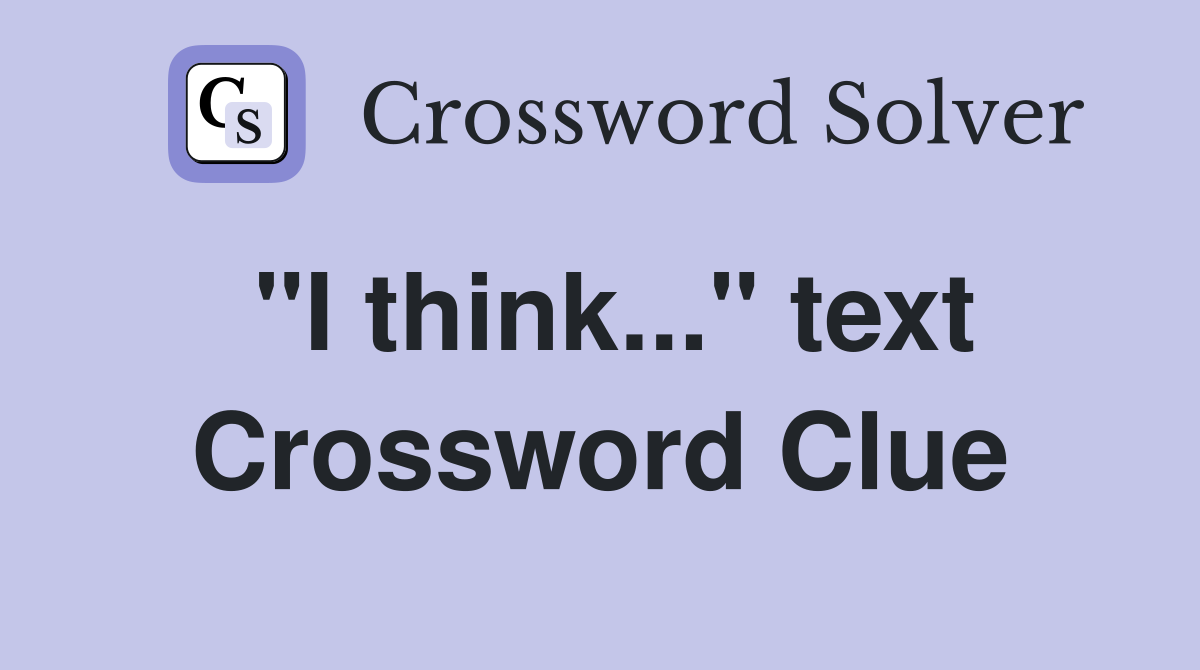 "I think..." text Crossword Clue