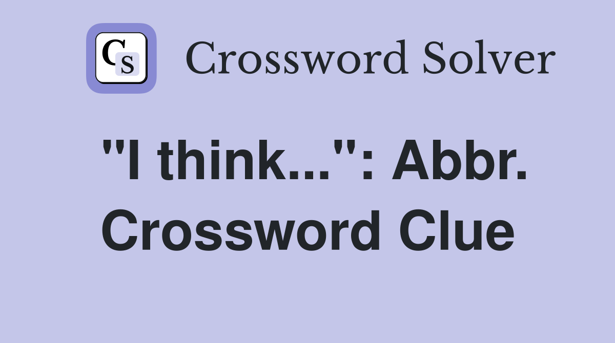 "I think...": Abbr. Crossword Clue