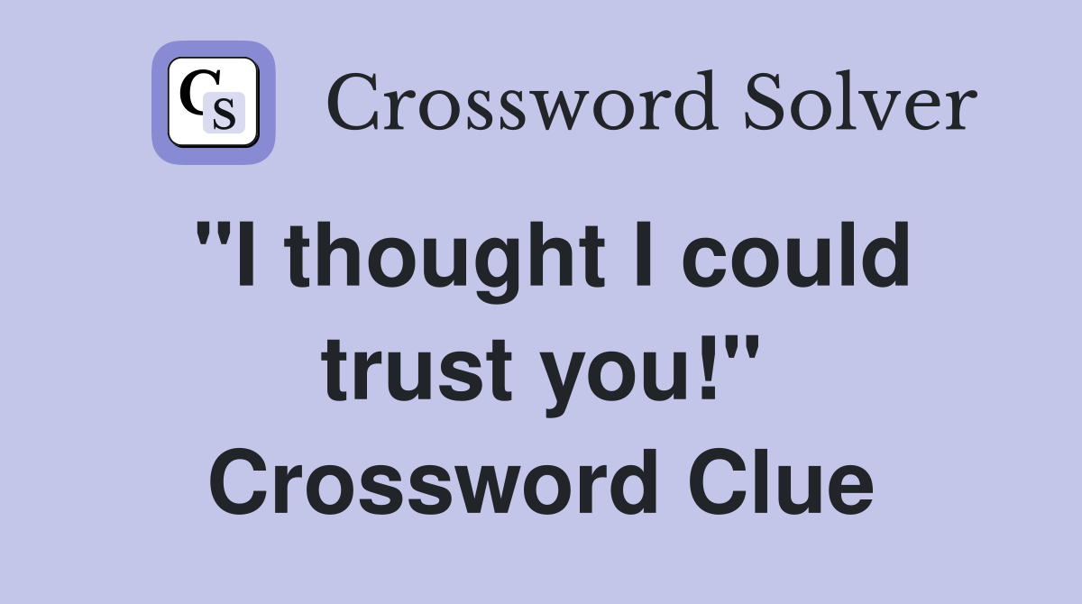 "I thought I could trust you!" Crossword Clue