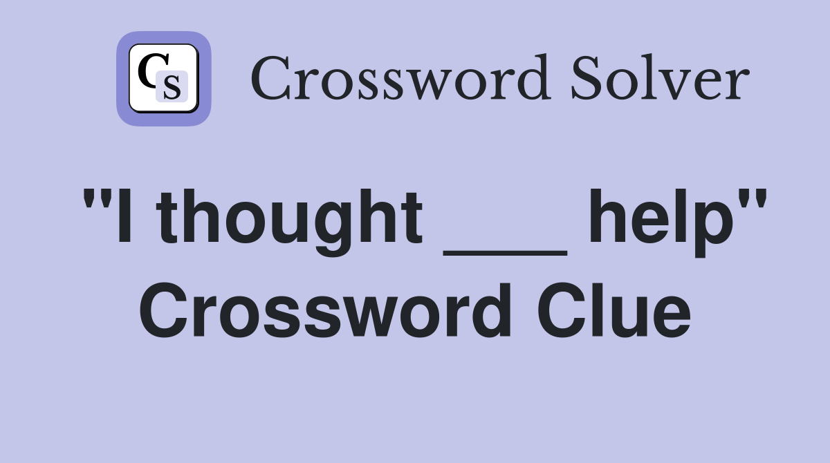 "I thought ___ help" Crossword Clue