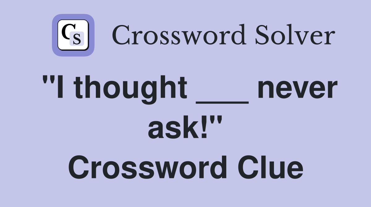 "I thought ___ never ask!" Crossword Clue