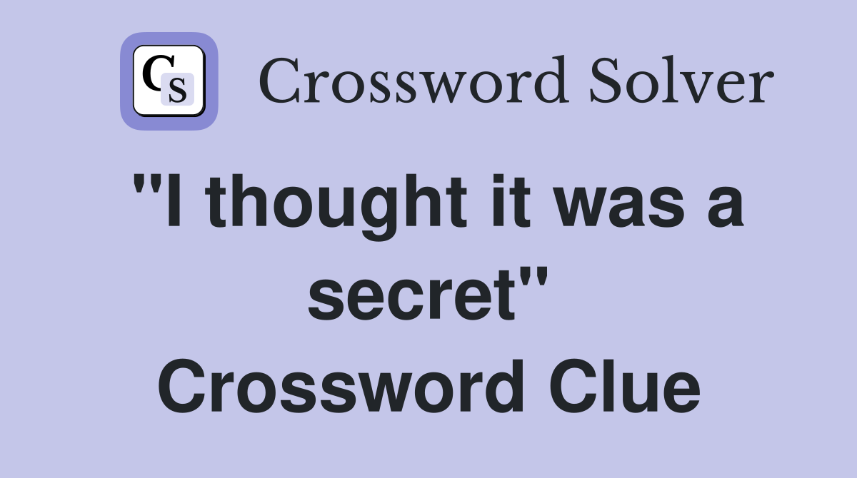 "I thought it was a secret" Crossword Clue