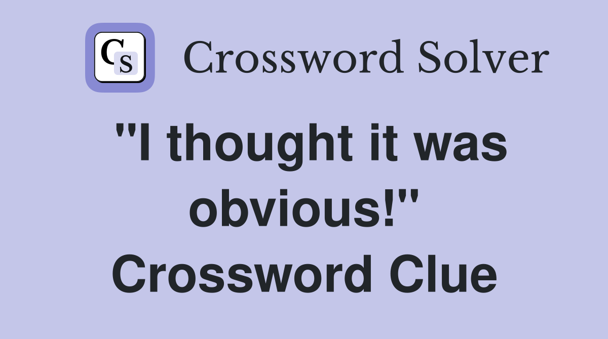 "I thought it was obvious!" Crossword Clue