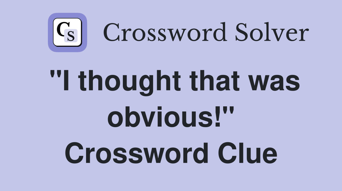 "I thought that was obvious!" Crossword Clue
