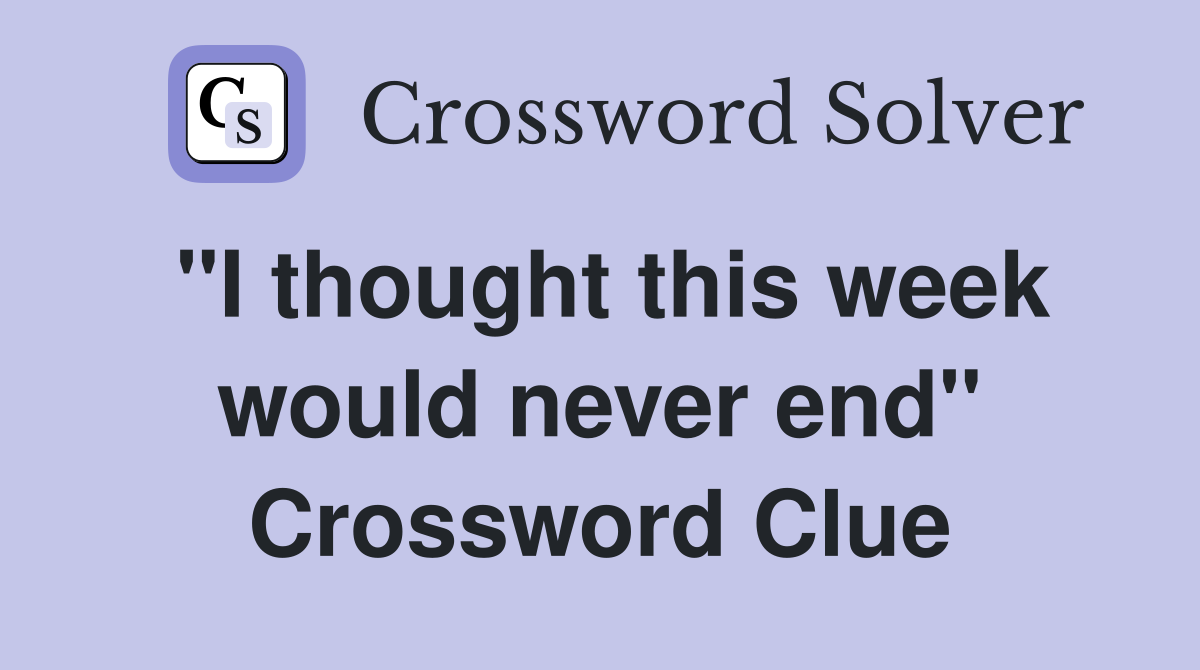 "I thought this week would never end" Crossword Clue