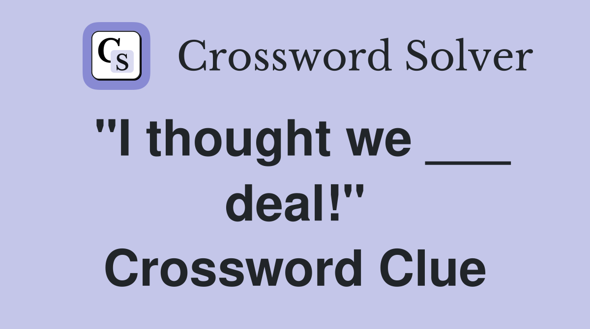 "I thought we ___ deal!" Crossword Clue