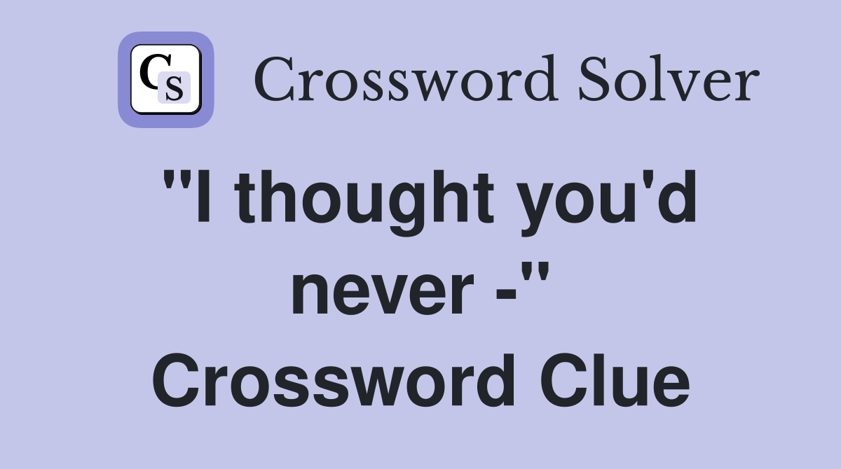 "I thought you'd never -" Crossword Clue