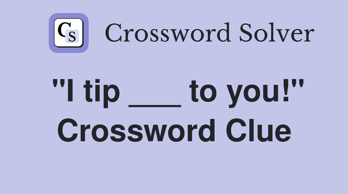 "I tip ___ to you!" Crossword Clue