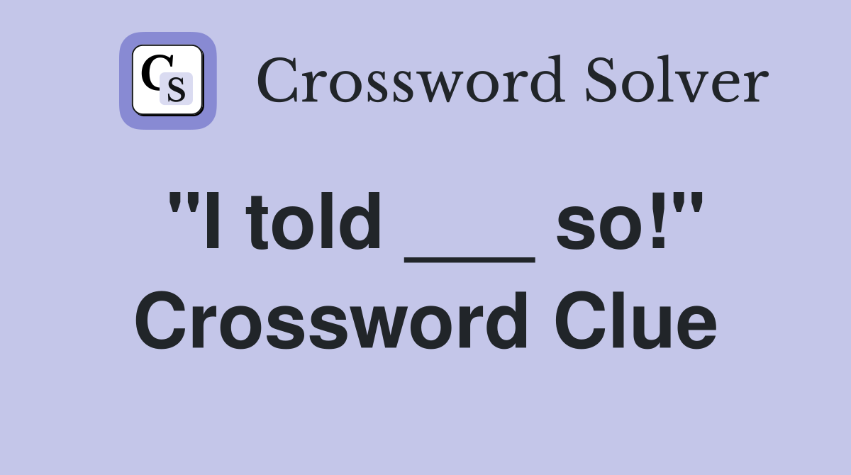 "I told ___ so!" Crossword Clue