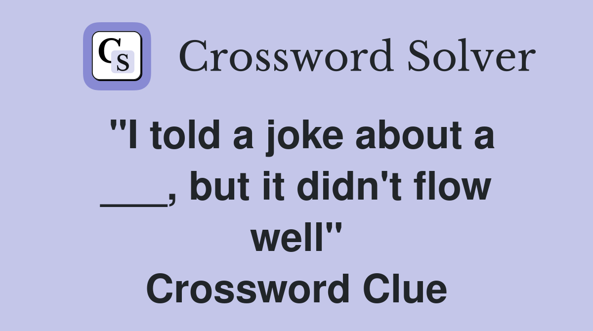 "I told a joke about a ___, but it didn't flow well" Crossword Clue