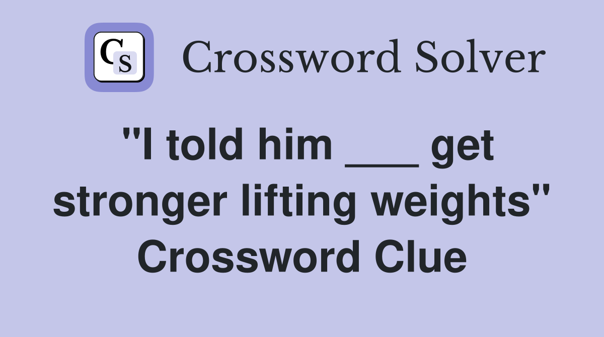 "I told him ___ get stronger lifting weights" Crossword Clue