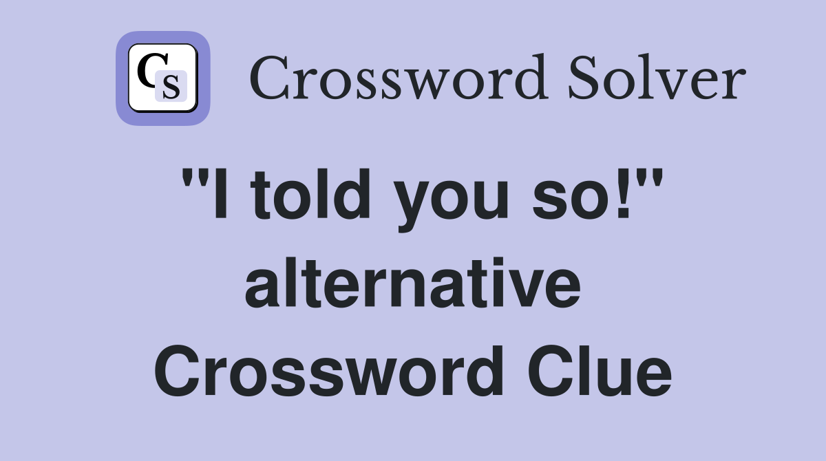 "I told you so!" alternative Crossword Clue