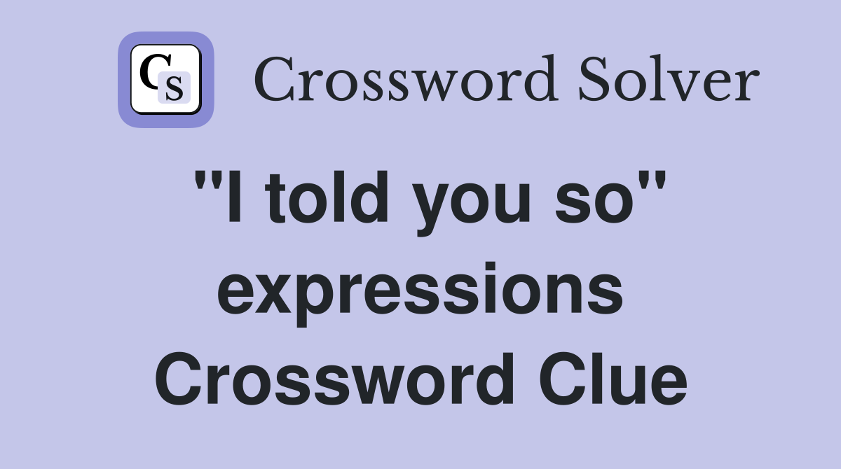 "I told you so" expressions Crossword Clue
