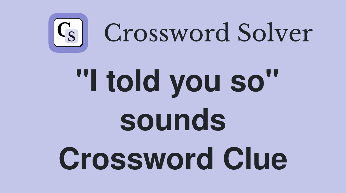 "I told you so" sounds Crossword Clue