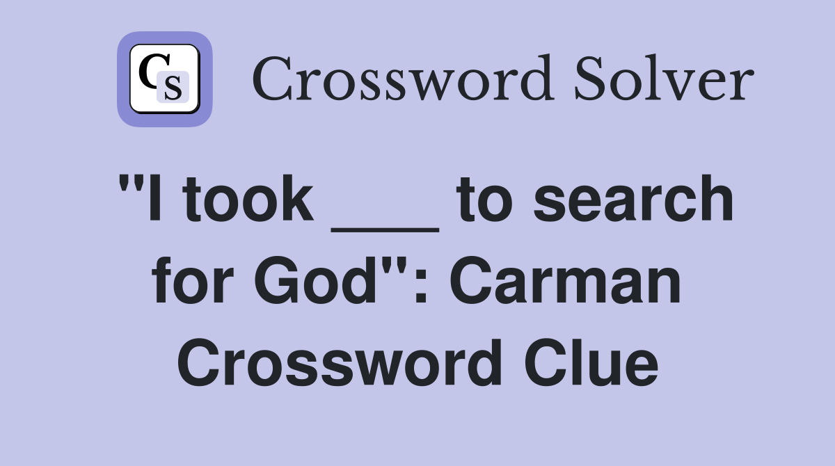 "I took ___ to search for God": Carman Crossword Clue