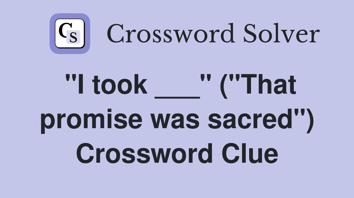 "I took ___" ("That promise was sacred") Crossword Clue