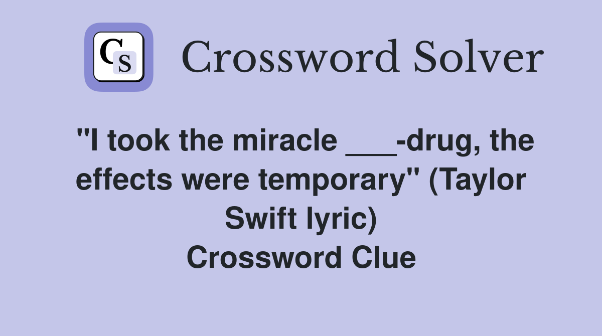 "I took the miracle ___-drug, the effects were temporary" (Taylor Swift lyric) Crossword Clue