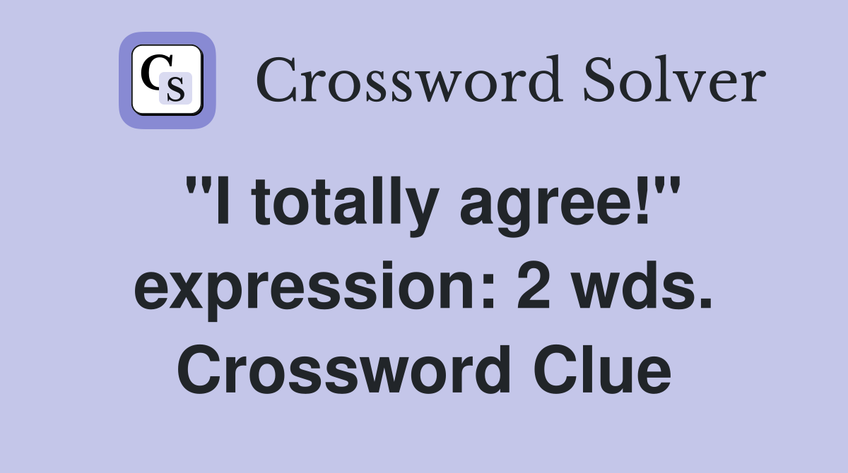 "I totally agree!" expression: 2 wds. Crossword Clue