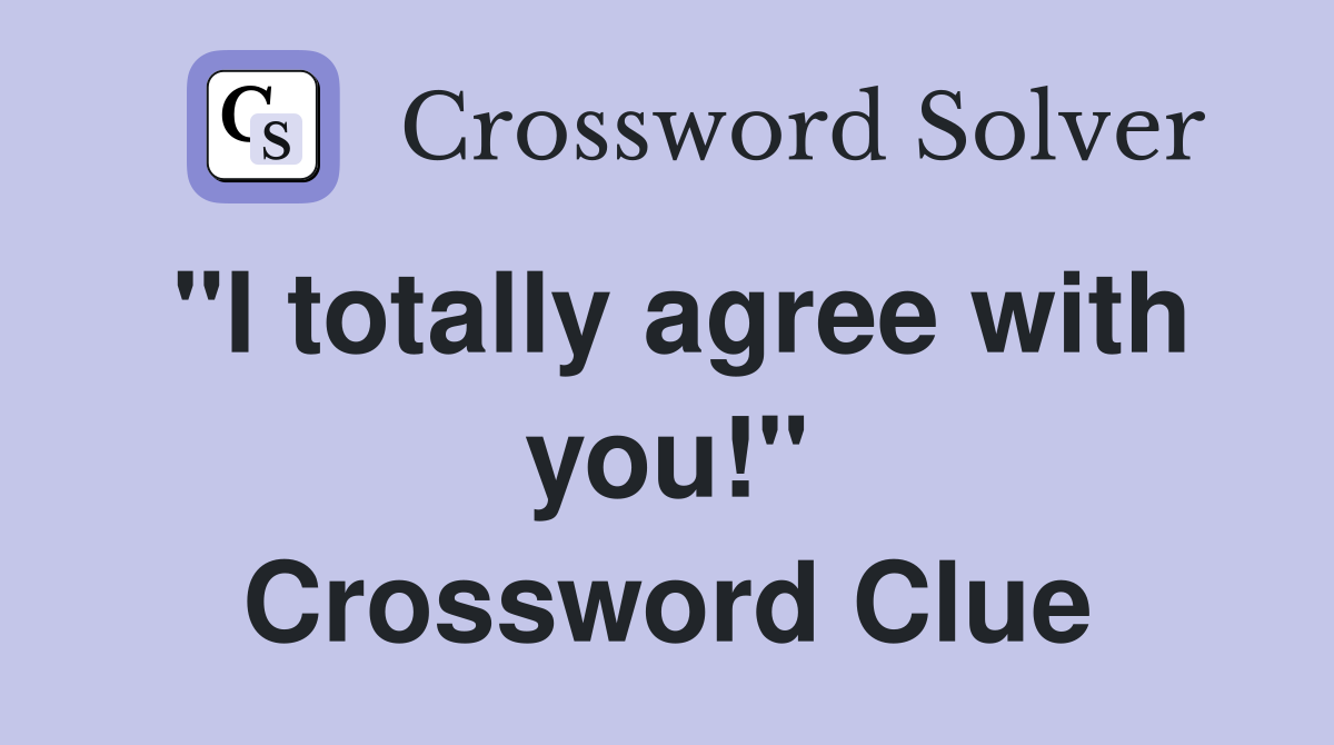 "I totally agree with you!" Crossword Clue