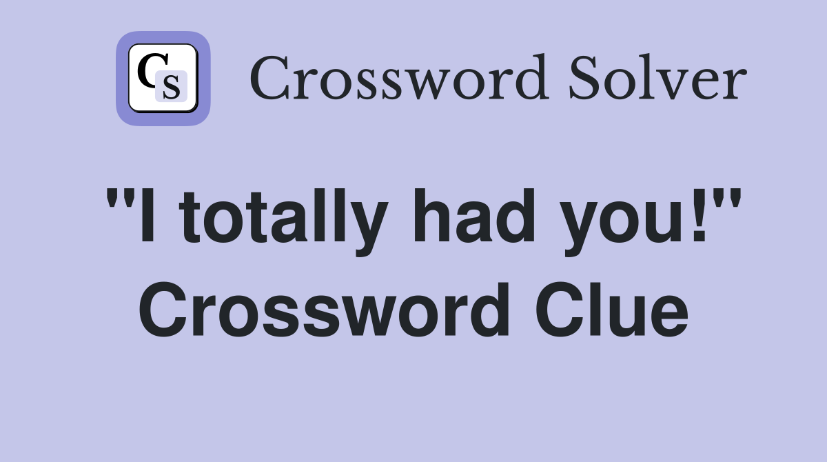 "I totally had you!" Crossword Clue
