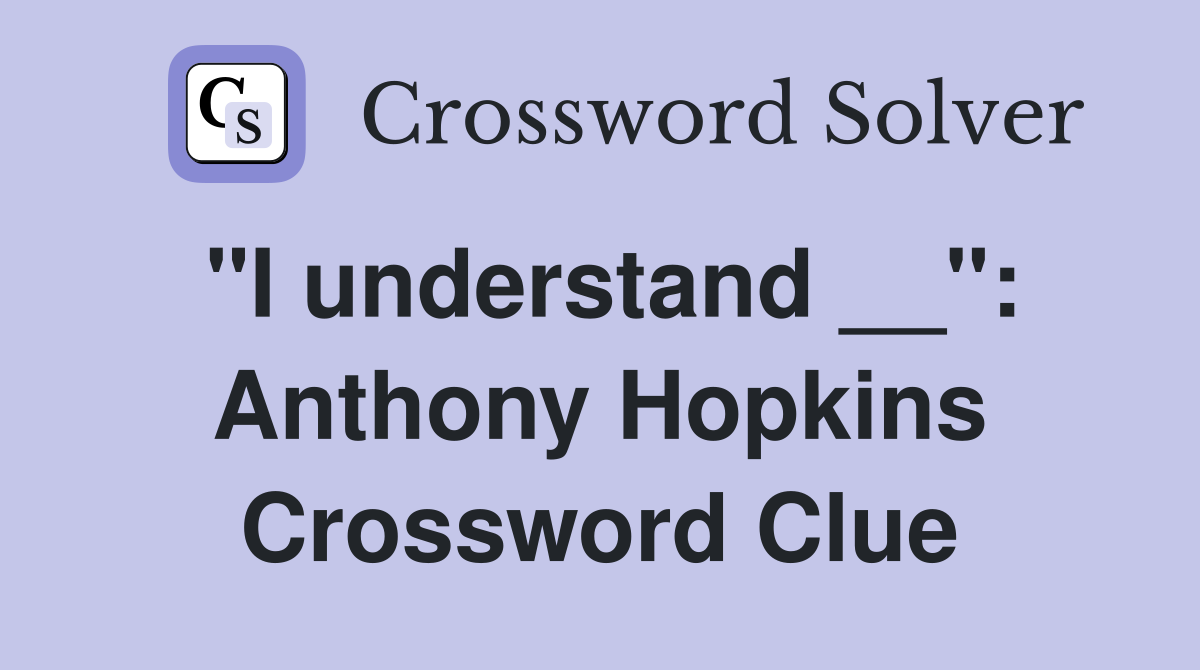 "I understand __": Anthony Hopkins Crossword Clue