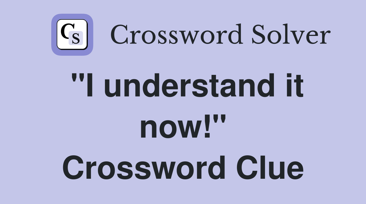 "I understand it now!" Crossword Clue