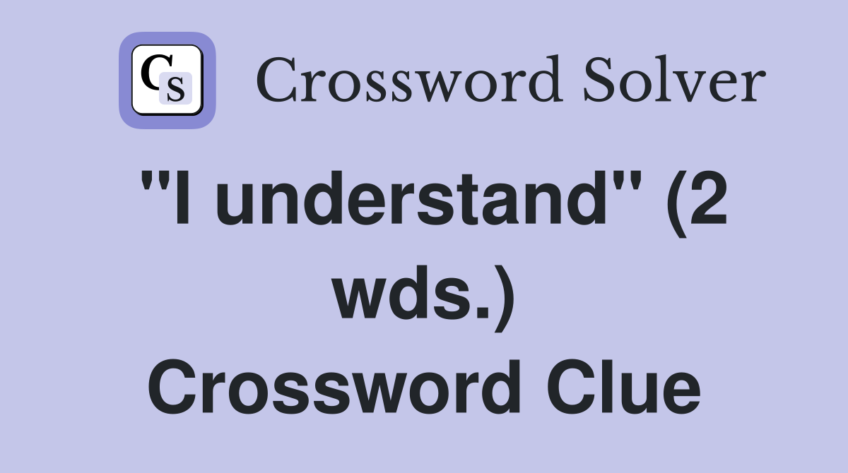 "I understand" (2 wds.) Crossword Clue