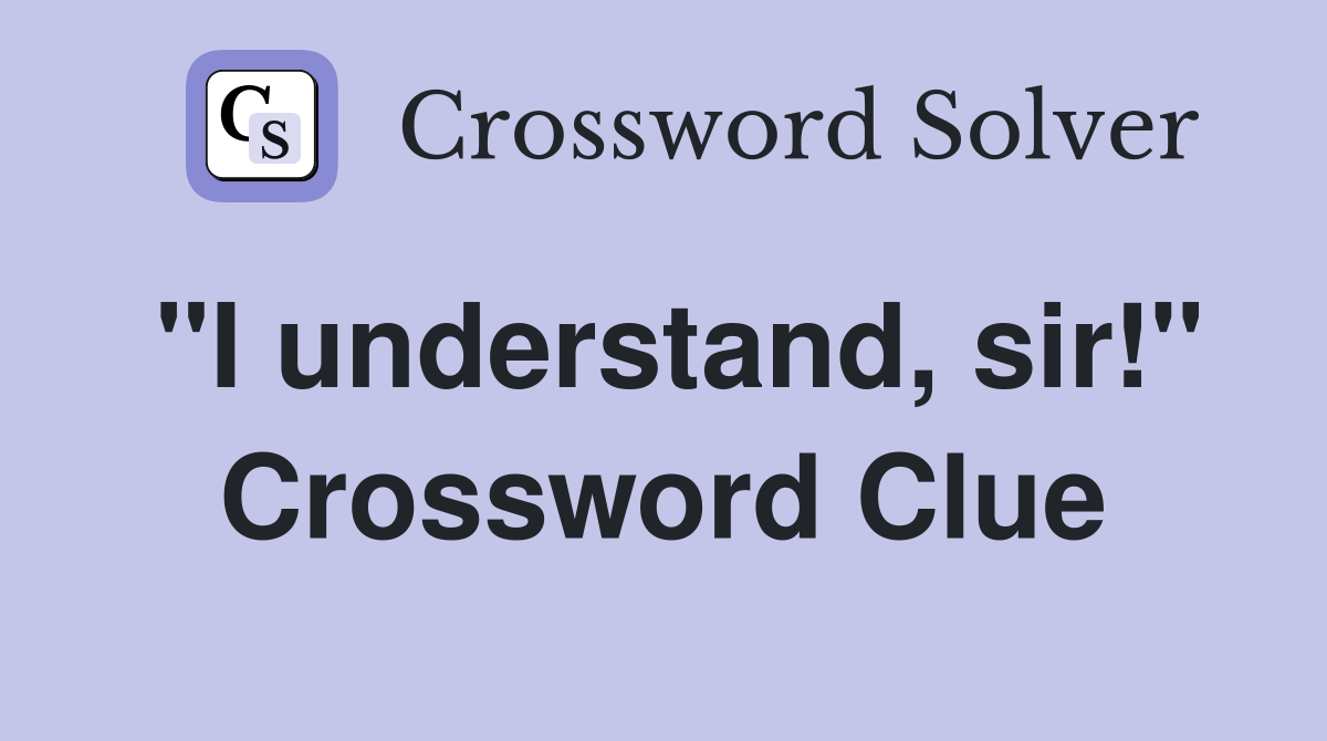 "I understand, sir!" Crossword Clue